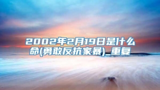 2002年2月19日是什么命(勇敢反抗家暴)_重复