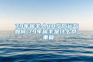 79年属羊人40岁后运气如何(79年属羊是什么命)_重复