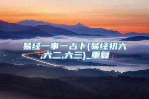 易经一事一占卜(易经初六,六二,六三)_重复
