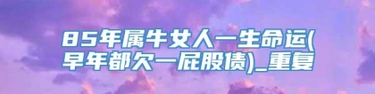 85年属牛女人一生命运(早年都欠一屁股债)_重复