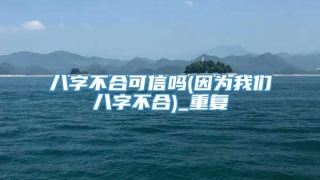 八字不合可信吗(因为我们八字不合)_重复