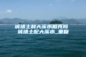 城墙土和大溪水相克吗 城墙土配大溪水_重复