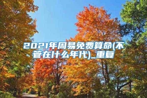 2021年周易免费算命(不管在什么年代)_重复