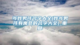 岑姓男孩名字大全(姓岑男孩有寓意的名字大全)_重复