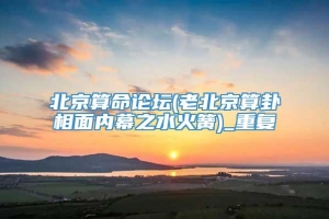 北京算命论坛(老北京算卦相面内幕之水火簧)_重复