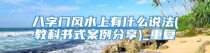 八字门风水上有什么说法(教科书式案例分享)_重复