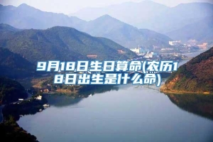 9月18日生日算命(农历18日出生是什么命)