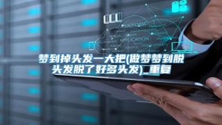 梦到掉头发一大把(做梦梦到脱头发脱了好多头发)_重复