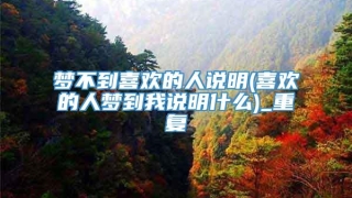 梦不到喜欢的人说明(喜欢的人梦到我说明什么)_重复