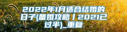 2022年1月适合结婚的日子(备婚攻略丨2021已过半)_重复