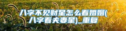 八字不见财星怎么看婚姻(八字看夫妻星)_重复