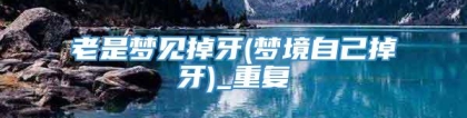 老是梦见掉牙(梦境自己掉牙)_重复