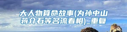 大人物算命故事(为孙中山蒋介石等名流看相)_重复