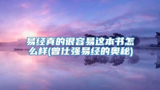 易经真的很容易这本书怎么样(曾仕强易经的奥秘)