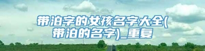 带泊字的女孩名字大全(带泊的名字)_重复