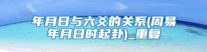 年月日与六爻的关系(周易年月日时起卦)_重复