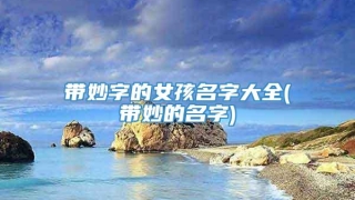 带妙字的女孩名字大全(带妙的名字)