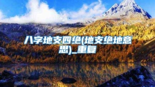 八字地支四绝(地支绝地意思)_重复