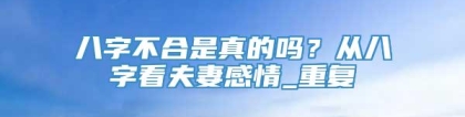 八字不合是真的吗？从八字看夫妻感情_重复