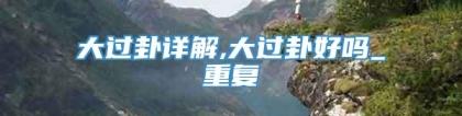 大过卦详解,大过卦好吗_重复