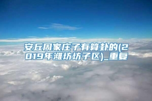 安丘周家庄子有算卦的(2019年潍坊坊子区)_重复