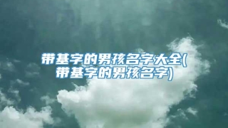 带基字的男孩名字大全(带基字的男孩名字)