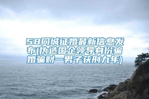 58同城征婚最新信息发布(伪造国企领导身份骗婚骗财一男子获刑九年)