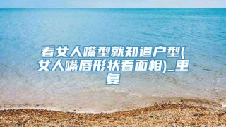 看女人嘴型就知道户型(女人嘴唇形状看面相)_重复