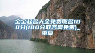 宝宝起名大全免费取名100分(100分取名网免费)_重复