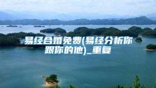 易经合婚免费(易经分析你跟你的他)_重复