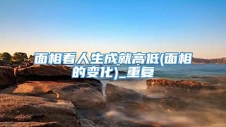 面相看人生成就高低(面相的变化)_重复