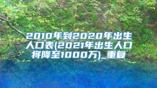 2010年到2020年出生人口表(2021年出生人口将降至1000万)_重复