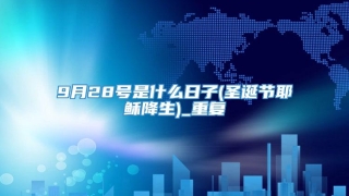 9月28号是什么日子(圣诞节耶稣降生)_重复