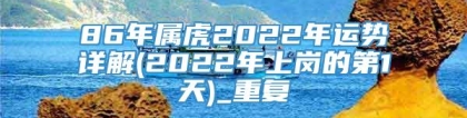 86年属虎2022年运势详解(2022年上岗的第1天)_重复