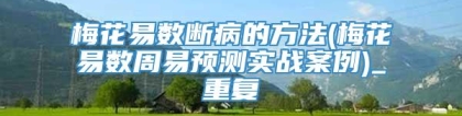 梅花易数断病的方法(梅花易数周易预测实战案例)_重复