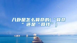 八卦是怎么算命的(“算命”还是“算钱”)