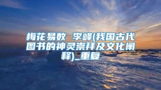 梅花易数 李峰(我国古代图书的神灵崇拜及文化阐释)_重复