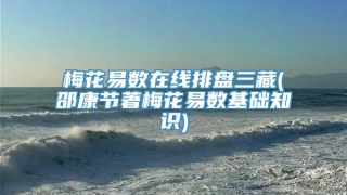 梅花易数在线排盘三藏(邵康节著梅花易数基础知识)