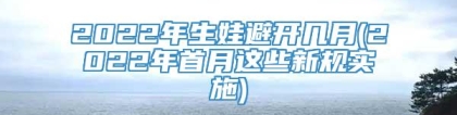 2022年生娃避开几月(2022年首月这些新规实施)