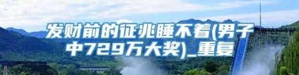 发财前的征兆睡不着(男子中729万大奖)_重复