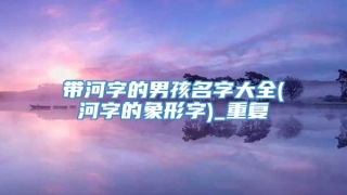 带河字的男孩名字大全(河字的象形字)_重复