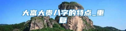 大富大贵八字的特点_重复