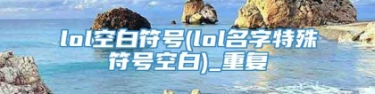 lol空白符号(lol名字特殊符号空白)_重复