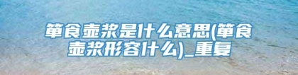 箪食壶浆是什么意思(箪食壶浆形容什么)_重复
