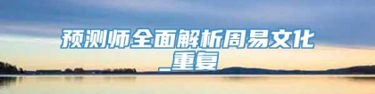 预测师全面解析周易文化_重复