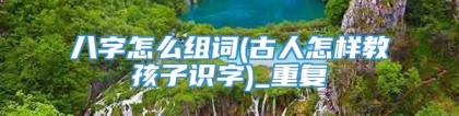 八字怎么组词(古人怎样教孩子识字)_重复