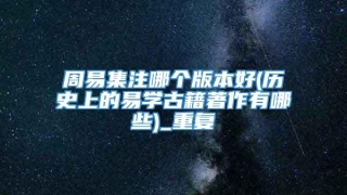 周易集注哪个版本好(历史上的易学古籍著作有哪些)_重复