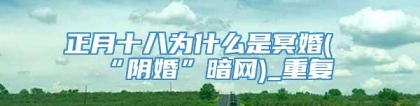 正月十八为什么是冥婚(“阴婚”暗网)_重复