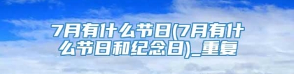 7月有什么节日(7月有什么节日和纪念日)_重复