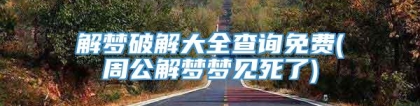 解梦破解大全查询免费(周公解梦梦见死了)
